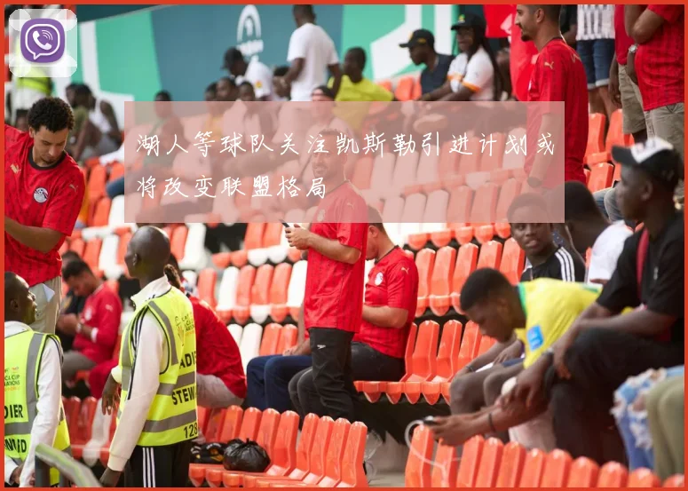 湖人等球队关注凯斯勒引进计划或将改变联盟格局